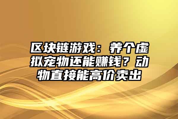区块链宠物(区块链宠物游戏骗局)